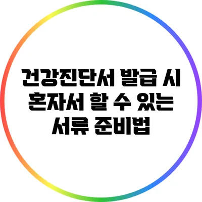 건강진단서 발급 시 혼자서 할 수 있는 서류 준비법
