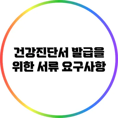 건강진단서 발급을 위한 서류 요구사항