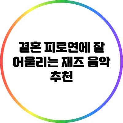 결혼 피로연에 잘 어울리는 재즈 음악 추천