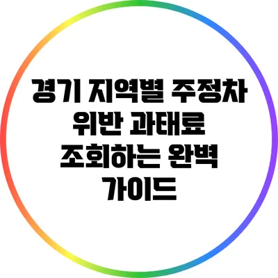 경기 지역별 주정차 위반 과태료 조회하는 완벽 가이드
