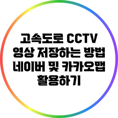 고속도로 CCTV 영상 저장하는 방법: 네이버 및 카카오맵 활용하기