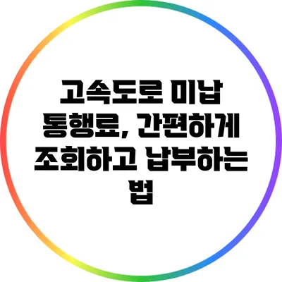 고속도로 미납 통행료, 간편하게 조회하고 납부하는 법