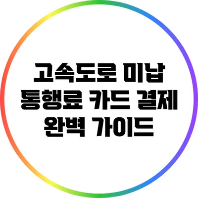 고속도로 미납 통행료 카드 결제 완벽 가이드