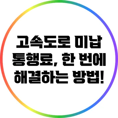 고속도로 미납 통행료, 한 번에 해결하는 방법!