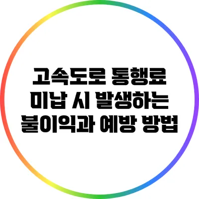 고속도로 통행료 미납 시 발생하는 불이익과 예방 방법