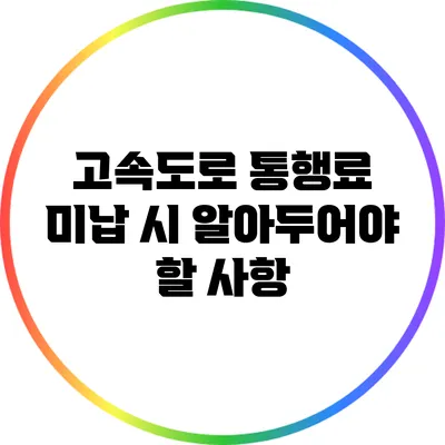 고속도로 통행료 미납 시 알아두어야 할 사항