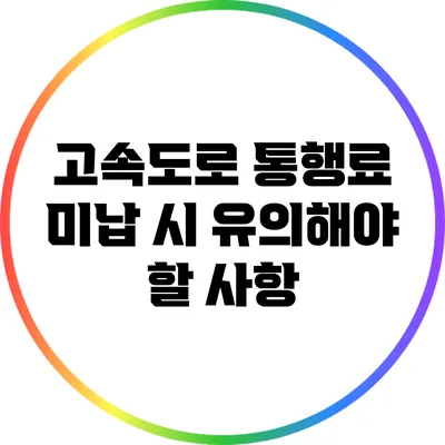 고속도로 통행료 미납 시 유의해야 할 사항