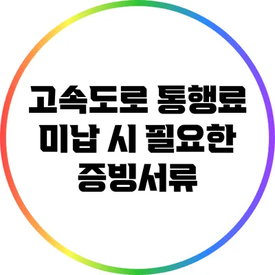 고속도로 통행료 미납 시 필요한 증빙서류