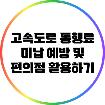 고속도로 통행료 미납 예방 및 편의점 활용하기