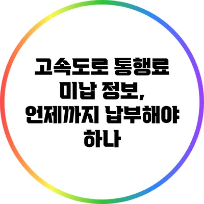 고속도로 통행료 미납 정보, 언제까지 납부해야 하나?