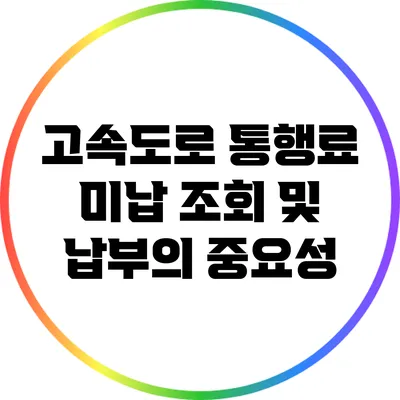 고속도로 통행료 미납 조회 및 납부의 중요성