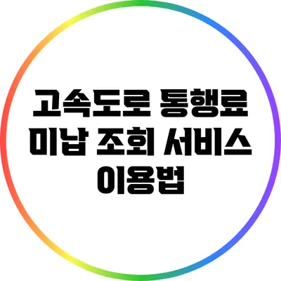 고속도로 통행료 미납 조회 서비스 이용법