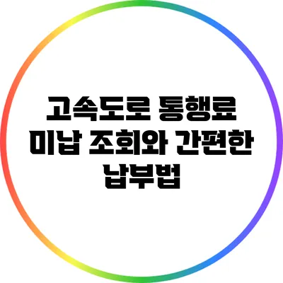 고속도로 통행료 미납 조회와 간편한 납부법