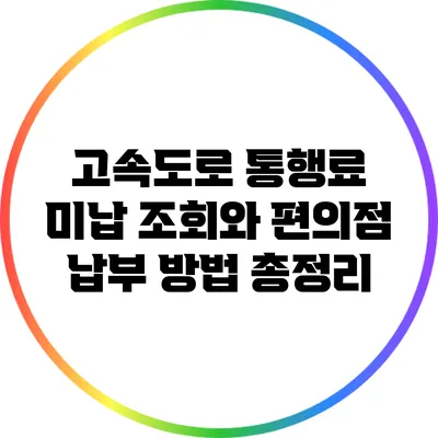 고속도로 통행료 미납 조회와 편의점 납부 방법 총정리