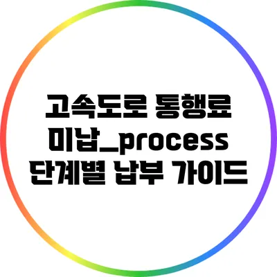 고속도로 통행료 미납_process: 단계별 납부 가이드