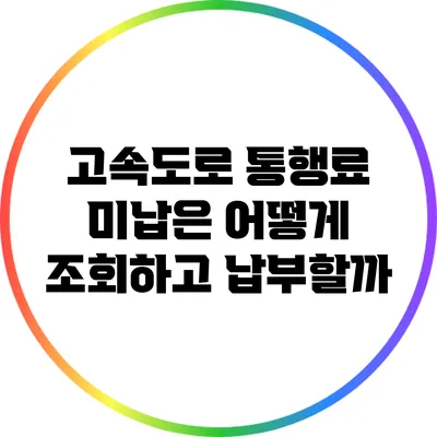 고속도로 통행료 미납은 어떻게 조회하고 납부할까?