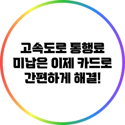 고속도로 통행료 미납은 이제 카드로 간편하게 해결!