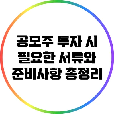 공모주 투자 시 필요한 서류와 준비사항 총정리