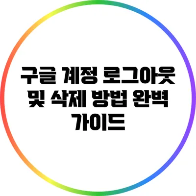 구글 계정 로그아웃 및 삭제 방법 완벽 가이드
