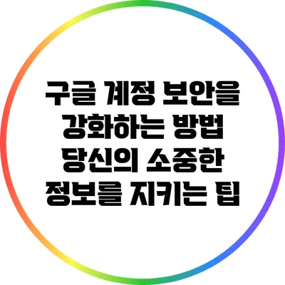 구글 계정 보안을 강화하는 방법: 당신의 소중한 정보를 지키는 팁