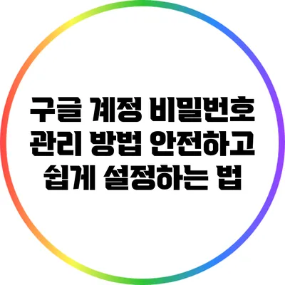 구글 계정 비밀번호 관리 방법: 안전하고 쉽게 설정하는 법