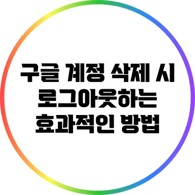 구글 계정 삭제 시 로그아웃하는 효과적인 방법