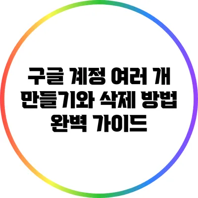 구글 계정 여러 개 만들기와 삭제 방법 완벽 가이드