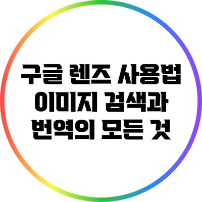 구글 렌즈 사용법: 이미지 검색과 번역의 모든 것