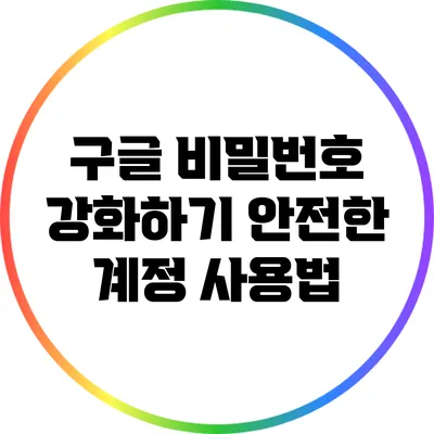 구글 비밀번호 강화하기: 안전한 계정 사용법