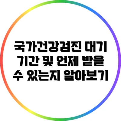 국가건강검진 대기 기간 및 언제 받을 수 있는지 알아보기