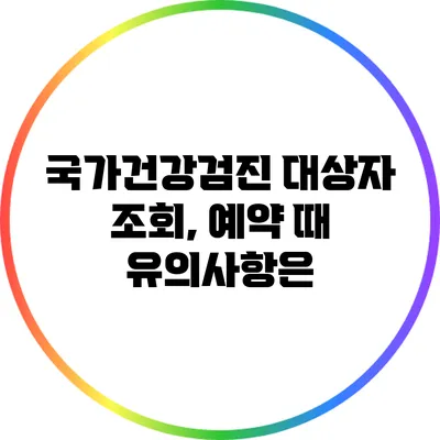 국가건강검진 대상자 조회, 예약 때 유의사항은?