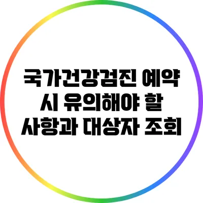 국가건강검진 예약 시 유의해야 할 사항과 대상자 조회