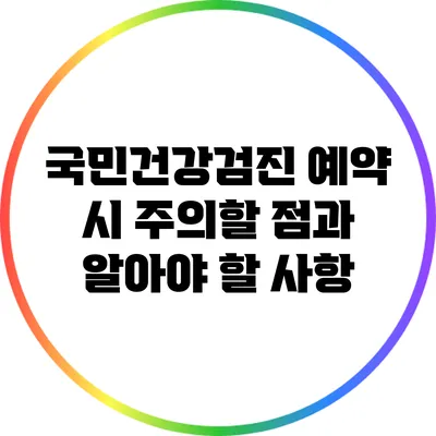 국민건강검진 예약 시 주의할 점과 알아야 할 사항