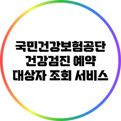 국민건강보험공단 건강검진 예약 대상자 조회 서비스