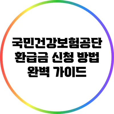 국민건강보험공단 환급금 신청 방법 완벽 가이드