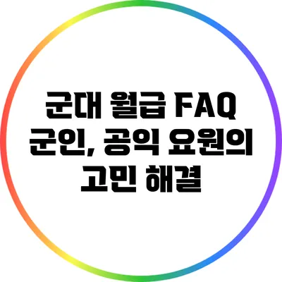 군대 월급 FAQ: 군인, 공익 요원의 고민 해결