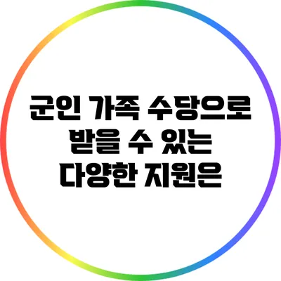군인 가족 수당으로 받을 수 있는 다양한 지원은?