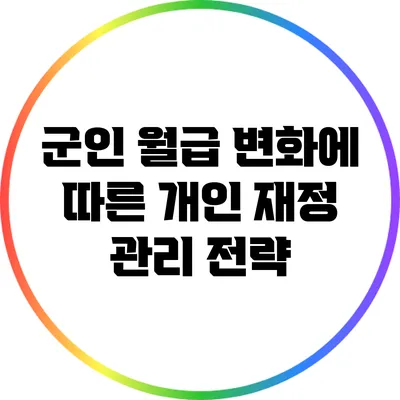 군인 월급 변화에 따른 개인 재정 관리 전략