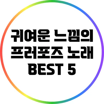 귀여운 느낌의 프러포즈 노래 BEST 5