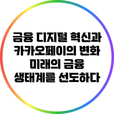 금융 디지털 혁신과 카카오페이의 변화: 미래의 금융 생태계를 선도하다