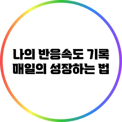 나의 반응속도 기록: 매일의 성장하는 법