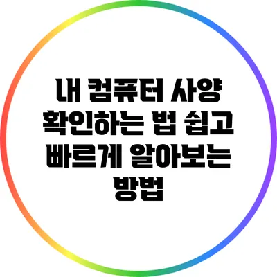 내 컴퓨터 사양 확인하는 법: 쉽고 빠르게 알아보는 방법