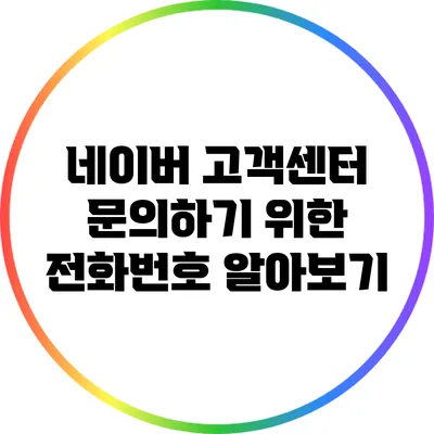 네이버 고객센터: 문의하기 위한 전화번호 알아보기