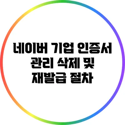 네이버 기업 인증서 관리: 삭제 및 재발급 절차