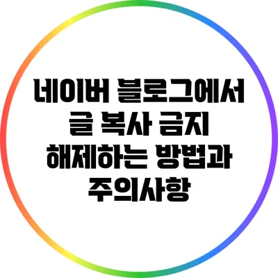 네이버 블로그에서 글 복사 금지 해제하는 방법과 주의사항