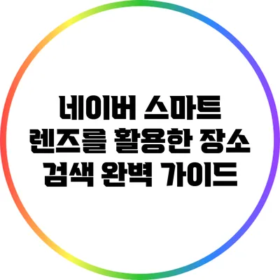 네이버 스마트 렌즈를 활용한 장소 검색 완벽 가이드