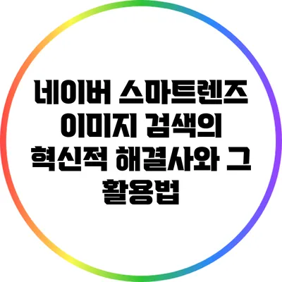 네이버 스마트렌즈: 이미지 검색의 혁신적 해결사와 그 활용법