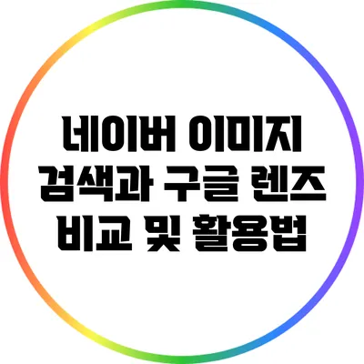 네이버 이미지 검색과 구글 렌즈 비교 및 활용법