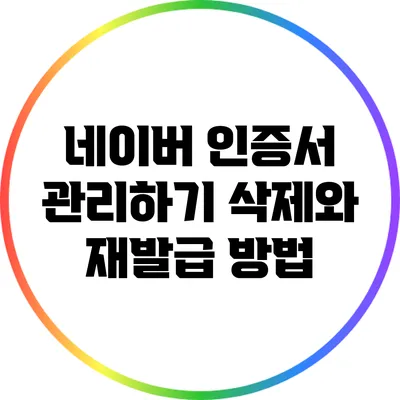 네이버 인증서 관리하기: 삭제와 재발급 방법