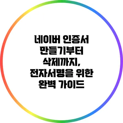 네이버 인증서 만들기부터 삭제까지, 전자서명을 위한 완벽 가이드